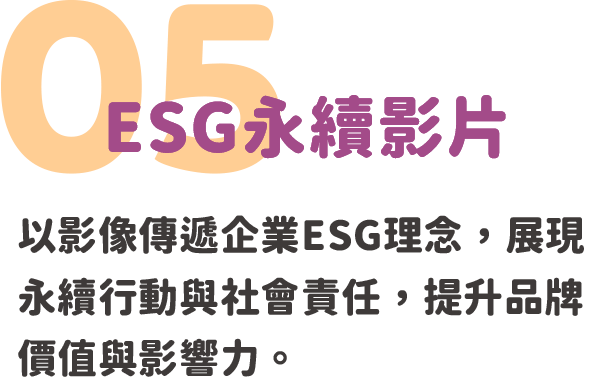 05.ESG永續影片｜以影像傳遞企業ESG理念，展現永續行動與社會責任，提升品牌價值與影響力。